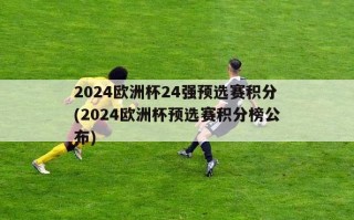 2024欧洲杯24强预选赛积分(2024欧洲杯预选赛积分榜公布)
