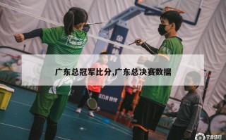 广东总冠军比分,广东总决赛数据