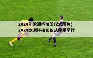 2024年欧洲杯抽签仪式图片(2024欧洲杯抽签仪式隆重举行)