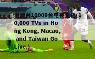 港澳台10000台电视直播(10,000 TVs in Hong Kong, Macau, and Taiwan Go Live.)